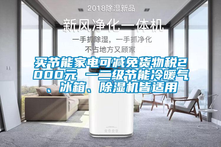 買節(jié)能家電可減免貨物稅2000元 一二級節(jié)能冷暖氣、冰箱、除濕機皆適用