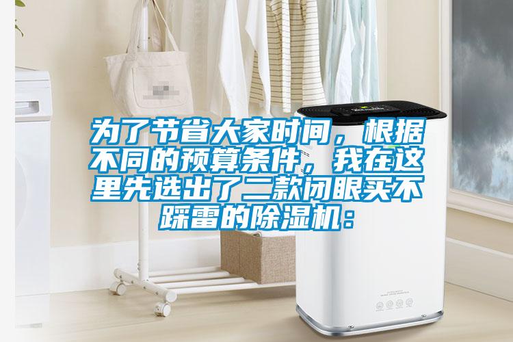 為了節(jié)省大家時間，根據不同的預算條件，我在這里先選出了二款閉眼買不踩雷的除濕機：