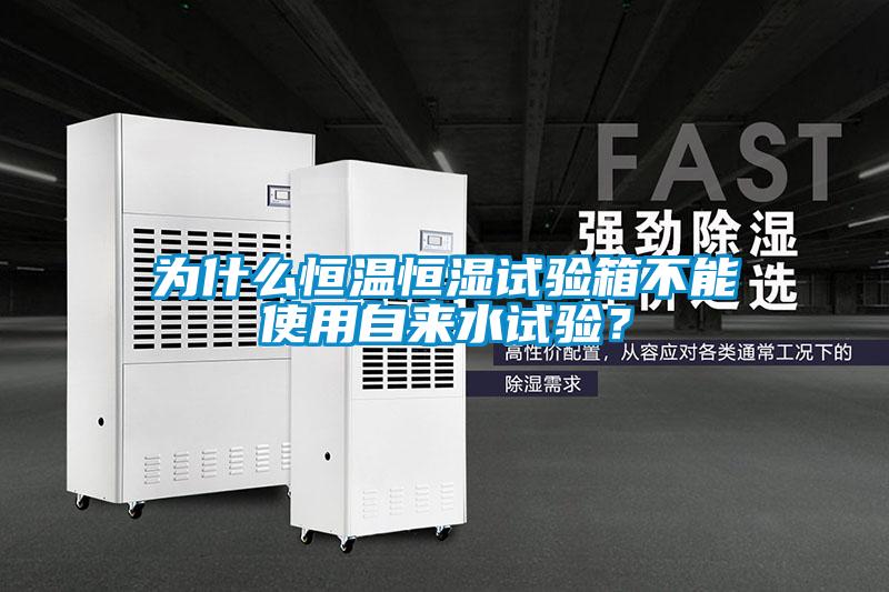 為什么恒溫恒濕試驗(yàn)箱不能使用自來水試驗(yàn)？