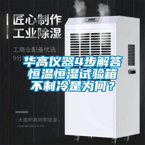 華高儀器4步解答恒溫恒濕試驗(yàn)箱不制冷是為何？