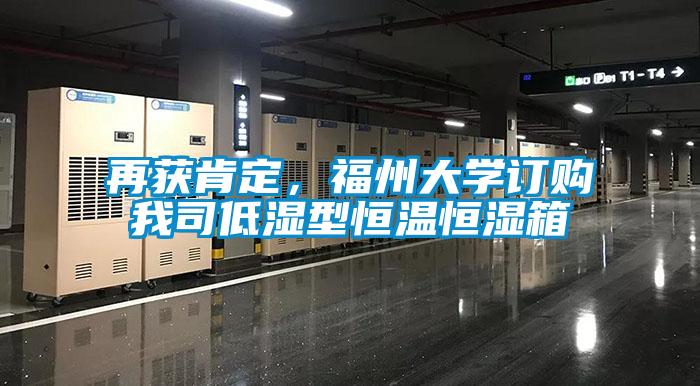 再獲肯定，福州大學(xué)訂購我司低濕型恒溫恒濕箱