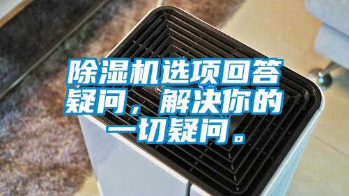 除濕機(jī)選項(xiàng)回答疑問，解決你的一切疑問。