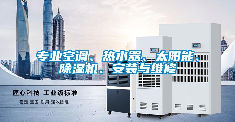 專業(yè)空調(diào)、熱水器、太陽能、除濕機、安裝與維修