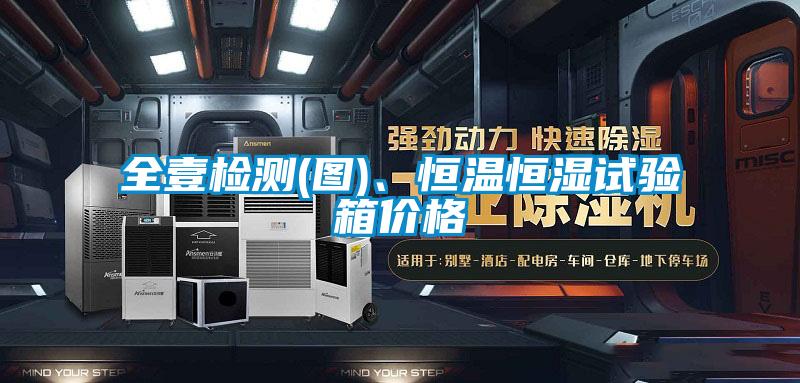 全壹檢測(圖)、恒溫恒濕試驗箱價格