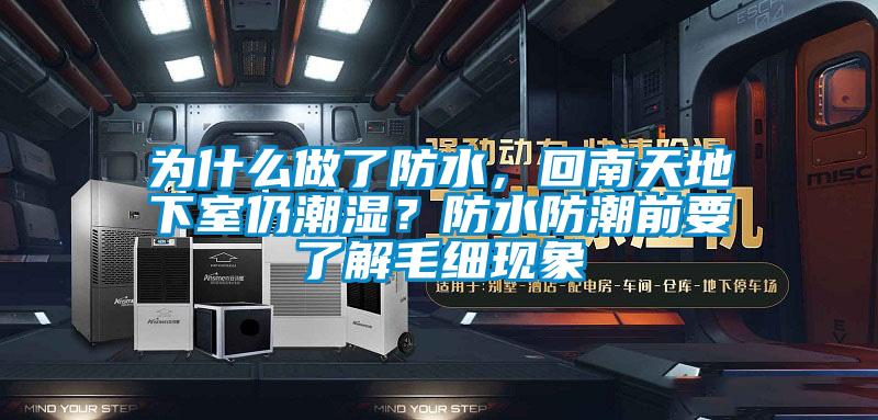為什么做了防水，回南天地下室仍潮濕？防水防潮前要了解毛細(xì)現(xiàn)象