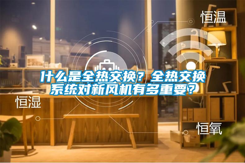 什么是全熱交換？全熱交換系統(tǒng)對(duì)新風(fēng)機(jī)有多重要？