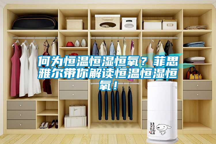 何為恒溫恒濕恒氧？菲思雅爾帶你解讀恒溫恒濕恒氧！