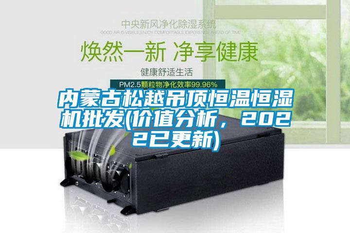 內(nèi)蒙古松越吊頂恒溫恒濕機批發(fā)(價值分析，2022已更新)