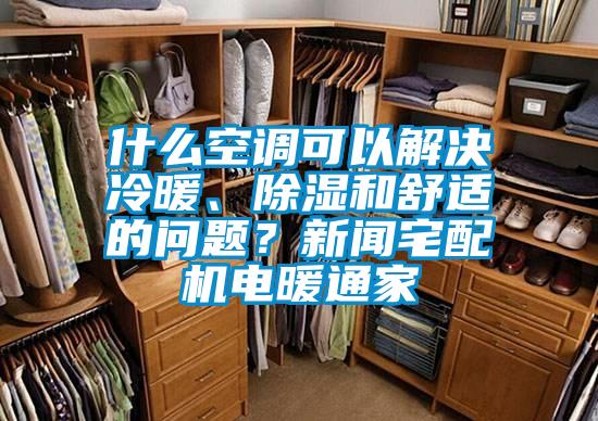 什么空調(diào)可以解決冷暖、除濕和舒適的問題？新聞?wù)錂C(jī)電暖通家