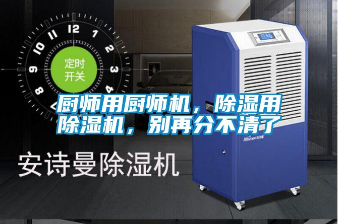 廚師用廚師機(jī)，除濕用除濕機(jī)，別再分不清了