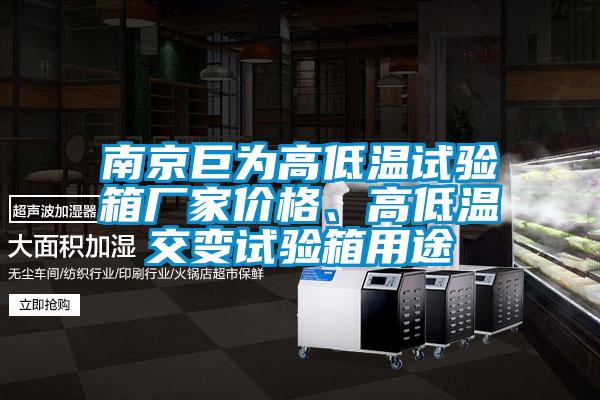 南京巨為高低溫試驗(yàn)箱廠家價(jià)格、高低溫交變?cè)囼?yàn)箱用途