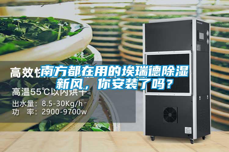 南方都在用的埃瑞德除濕新風(fēng)，你安裝了嗎？