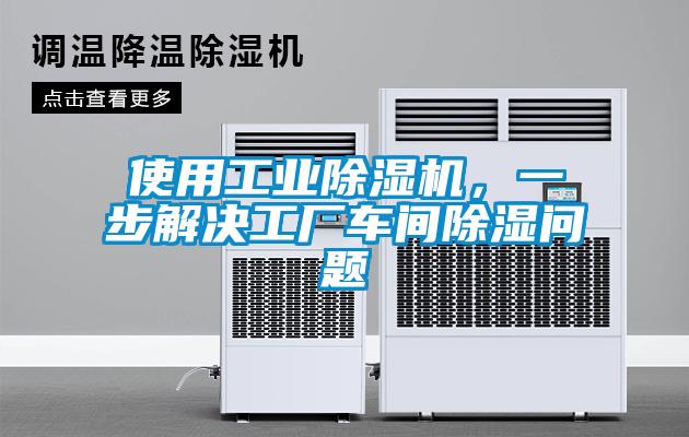 使用工業(yè)除濕機(jī)，一步解決工廠車(chē)間除濕問(wèn)題
