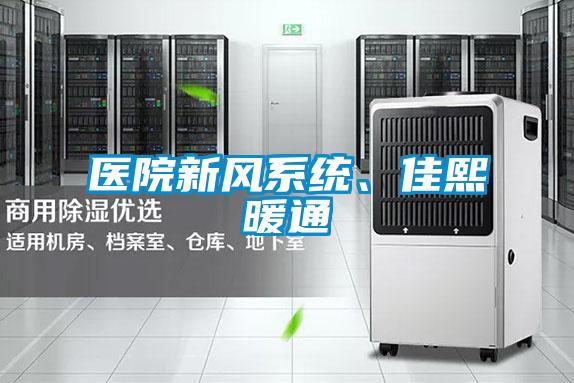 醫(yī)院新風系統(tǒng)、佳熙暖通