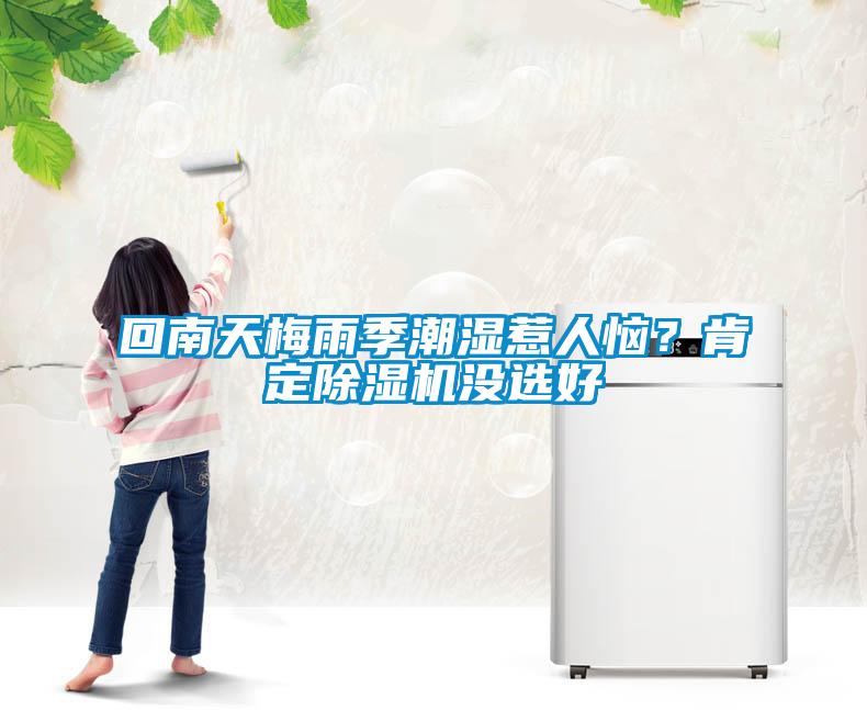 回南天梅雨季潮濕惹人惱？肯定除濕機(jī)沒(méi)選好