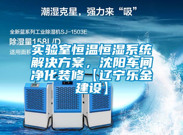 實驗室恒溫恒濕系統(tǒng)解決方案，沈陽車間凈化裝修【遼寧樂金建設】