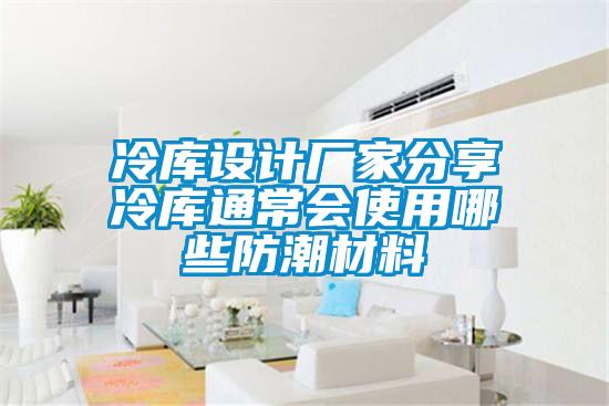 冷庫(kù)設(shè)計(jì)廠(chǎng)家分享冷庫(kù)通常會(huì)使用哪些防潮材料