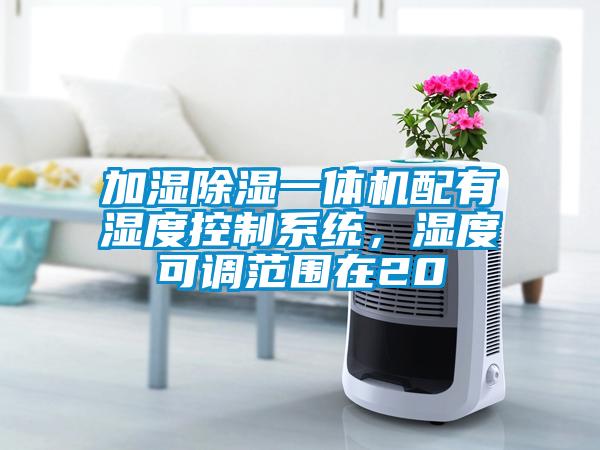 加濕除濕一體機(jī)配有濕度控制系統(tǒng)，濕度可調(diào)范圍在20