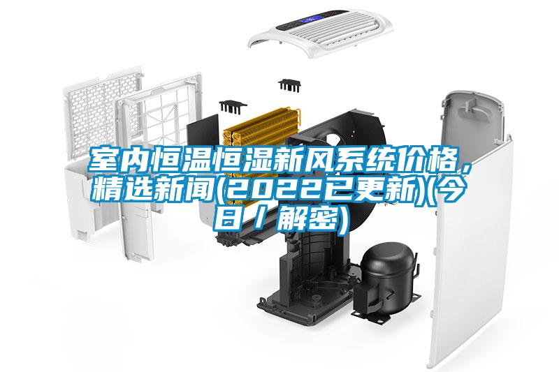 室內(nèi)恒溫恒濕新風(fēng)系統(tǒng)價格，精選新聞(2022已更新)(今日／解密)