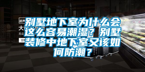 別墅地下室為什么會(huì)這么容易潮濕？別墅裝修中地下室又該如何防潮？
