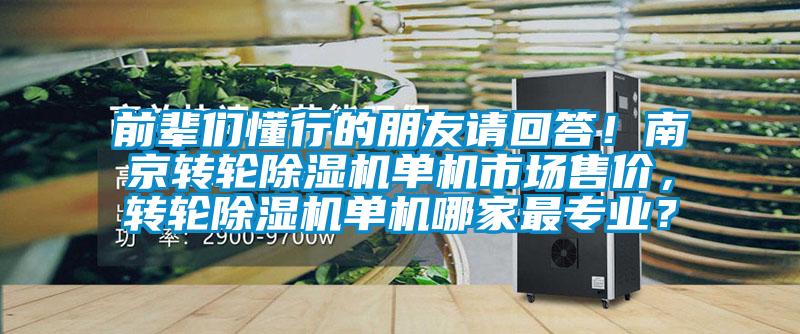 前輩們懂行的朋友請回答！南京轉(zhuǎn)輪除濕機單機市場售價，轉(zhuǎn)輪除濕機單機哪家最專業(yè)？