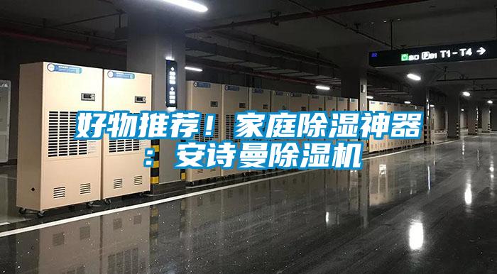 好物推薦！家庭除濕神器：安詩(shī)曼除濕機(jī)