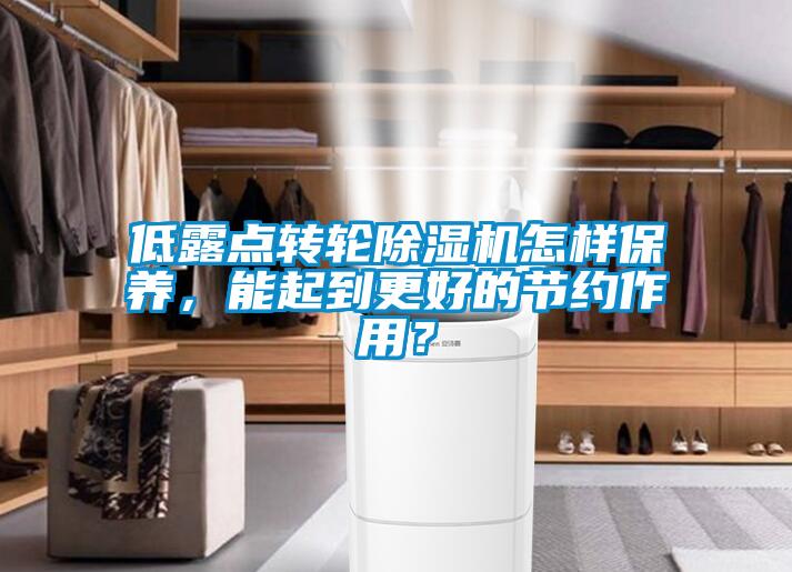 低露點轉(zhuǎn)輪除濕機怎樣保養(yǎng)，能起到更好的節(jié)約作用？