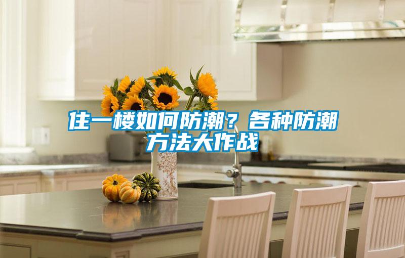 住一樓如何防潮？各種防潮方法大作戰(zhàn)