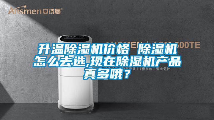 升溫除濕機(jī)價(jià)格 除濕機(jī)怎么去選,現(xiàn)在除濕機(jī)產(chǎn)品真多哦？