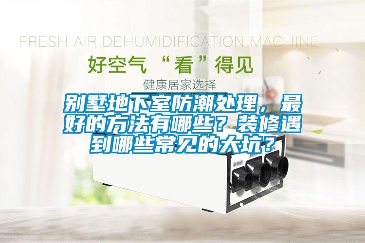 別墅地下室防潮處理，最好的方法有哪些？裝修遇到哪些常見的大坑？