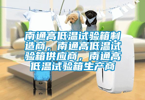 南通高低溫試驗(yàn)箱制造商，南通高低溫試驗(yàn)箱供應(yīng)商，南通高低溫試驗(yàn)箱生產(chǎn)商