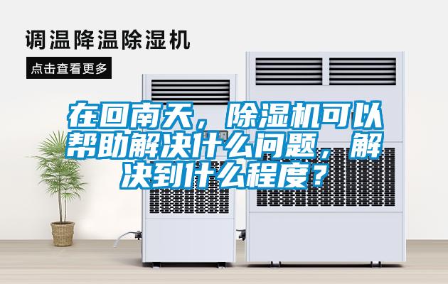 在回南天，除濕機(jī)可以幫助解決什么問題，解決到什么程度？