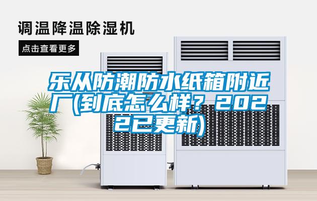 樂從防潮防水紙箱附近廠(到底怎么樣？2022已更新)