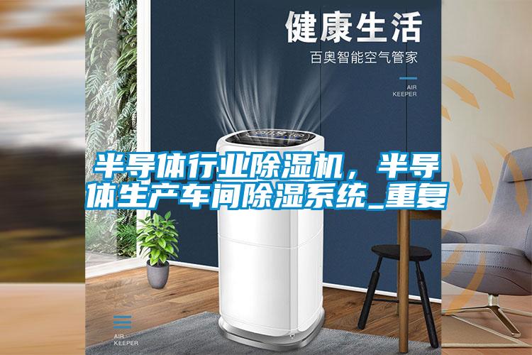 半導(dǎo)體行業(yè)除濕機(jī)，半導(dǎo)體生產(chǎn)車(chē)間除濕系統(tǒng)_重復(fù)
