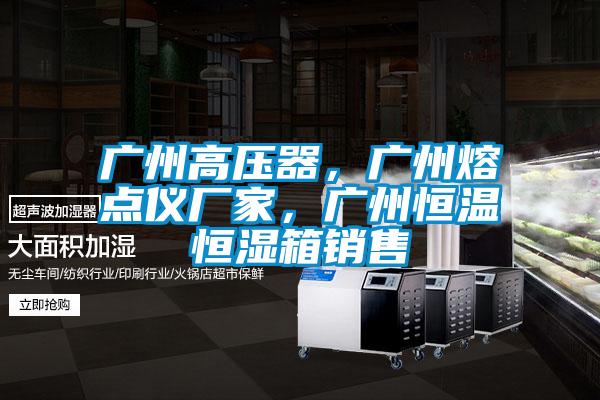 廣州高壓器，廣州熔點(diǎn)儀廠家，廣州恒溫恒濕箱銷售