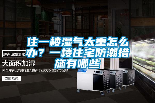 住一樓濕氣太重怎么辦？一樓住宅防潮措施有哪些