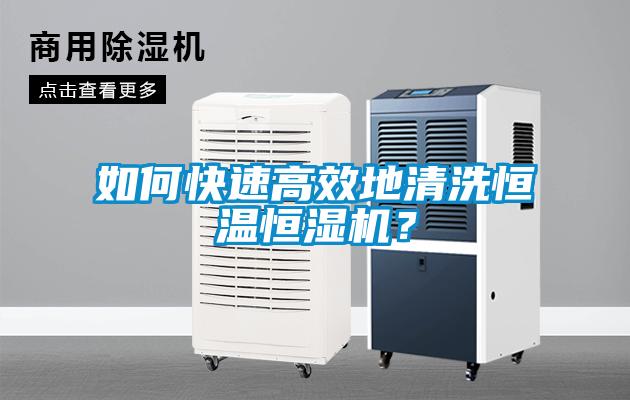如何快速高效地清洗恒溫恒濕機(jī)？