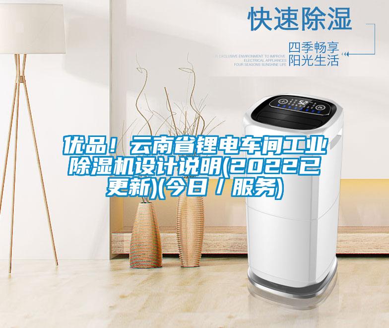 優(yōu)品！云南省鋰電車間工業(yè)除濕機(jī)設(shè)計(jì)說明(2022已更新)(今日／服務(wù))