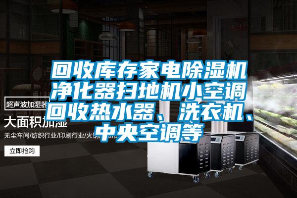 回收庫存家電除濕機凈化器掃地機小空調回收熱水器、洗衣機、中央空調等