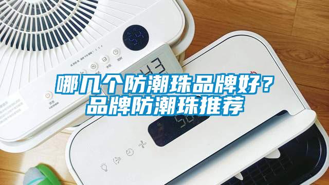 哪幾個(gè)防潮珠品牌好？品牌防潮珠推薦