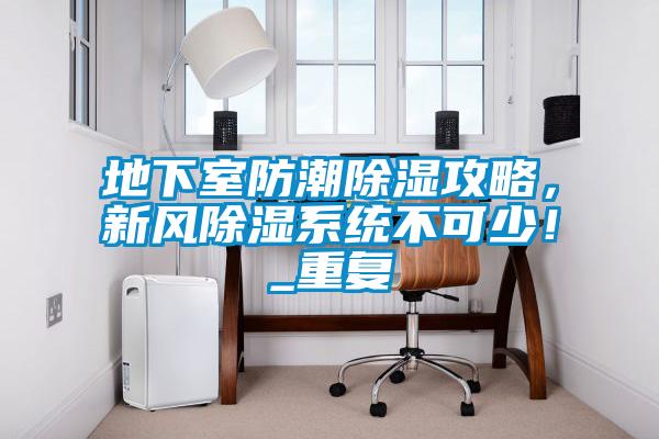 地下室防潮除濕攻略，新風(fēng)除濕系統(tǒng)不可少！_重復(fù)
