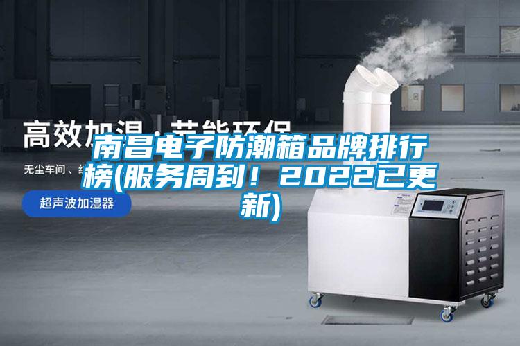 南昌電子防潮箱品牌排行榜(服務(wù)周到！2022已更新)