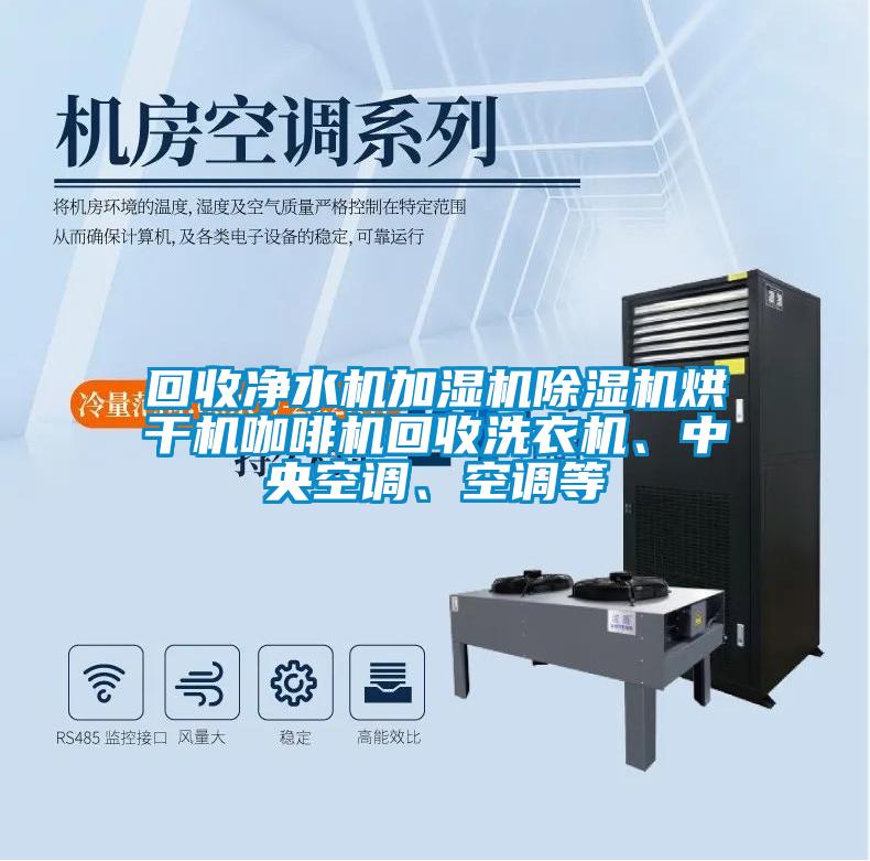 回收凈水機(jī)加濕機(jī)除濕機(jī)烘干機(jī)咖啡機(jī)回收洗衣機(jī)、中央空調(diào)、空調(diào)等