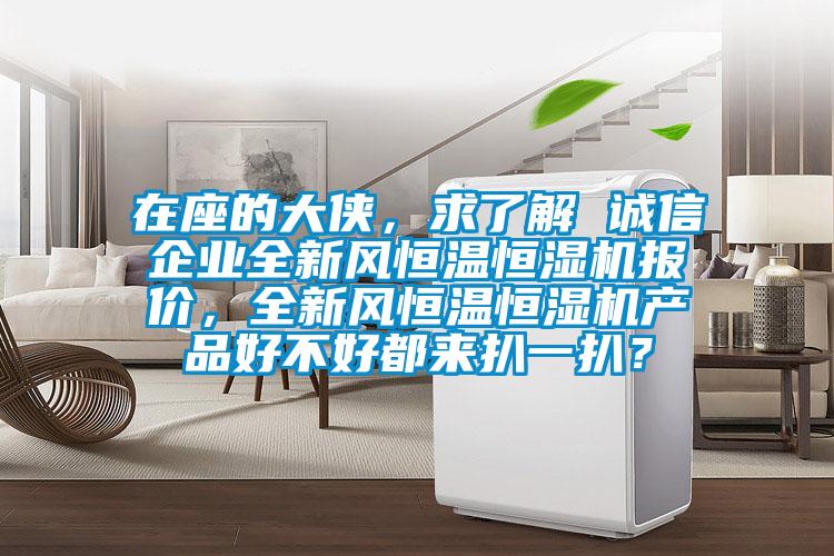 在座的大俠，求了解 誠信企業(yè)全新風(fēng)恒溫恒濕機報價，全新風(fēng)恒溫恒濕機產(chǎn)品好不好都來扒一扒？