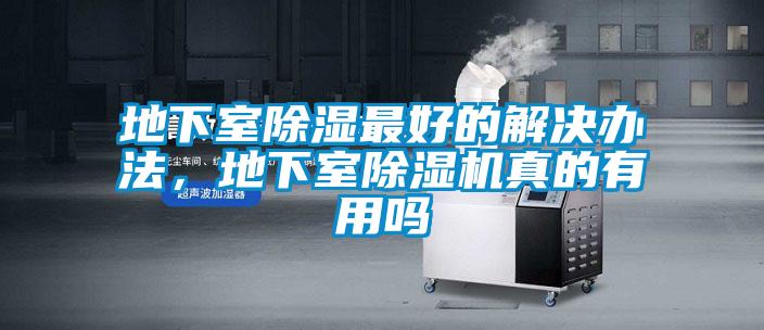 地下室除濕最好的解決辦法，地下室除濕機(jī)真的有用嗎