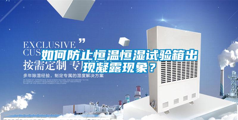 如何防止恒溫恒濕試驗(yàn)箱出現(xiàn)凝露現(xiàn)象？