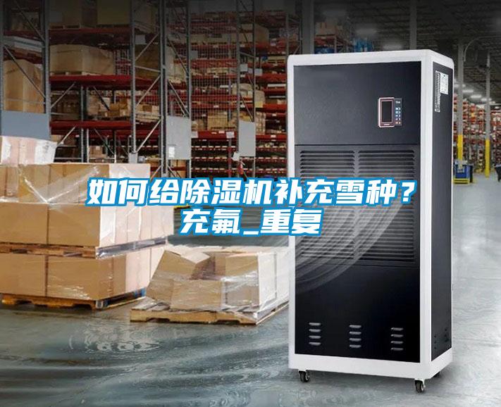 如何給除濕機補充雪種？充氟_重復(fù)