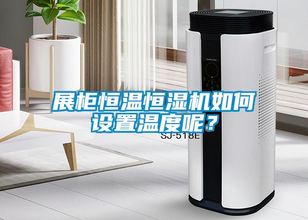 展柜恒溫恒濕機(jī)如何設(shè)置溫度呢？