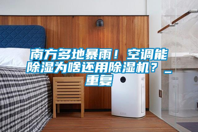 南方多地暴雨！空調(diào)能除濕為啥還用除濕機(jī)？_重復(fù)