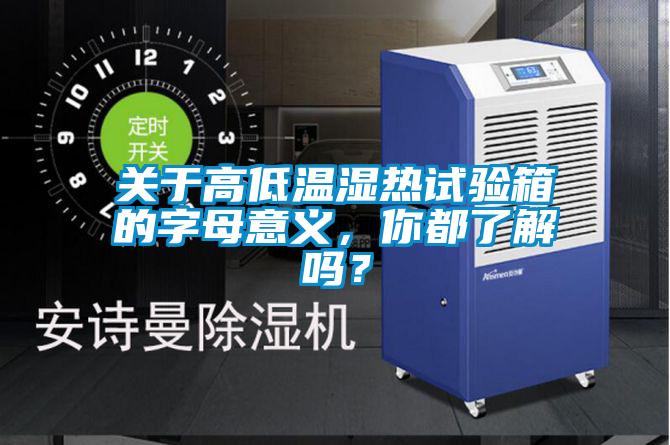 關于高低溫濕熱試驗箱的字母意義，你都了解嗎？